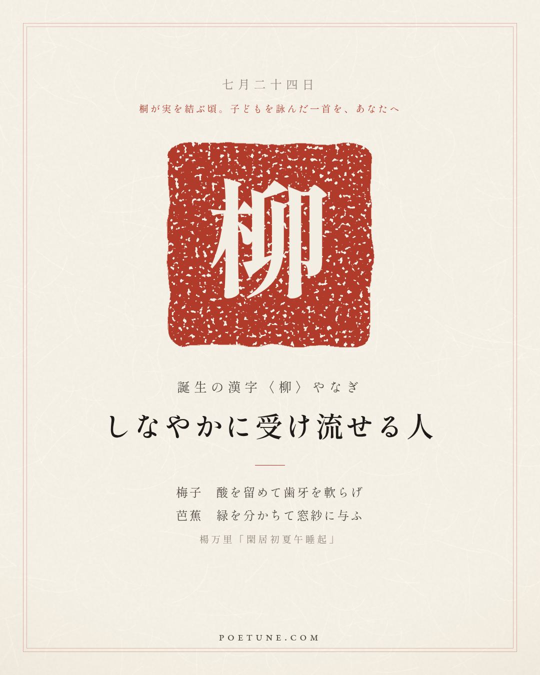 7月24日の詩箋：楊万里「閑居初夏午睡起」梅子留酸軟歯牙、芭蕉分緑与窓紗…　誕生の漢字〈柳〉
